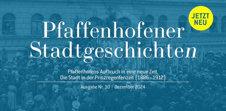 Blauer Hintergrund mit Schrift: "Pfaffenhofener Stadtgeschichten; Jetzt Neu; Pfaffenhofens Aufbruch in eine neue Zeit; Die Stadt in der Prinzregentenzeit (1886-1912); Augsabe Nr. 30; Dezember 2024